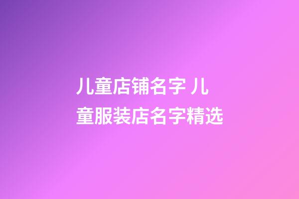 儿童店铺名字 儿童服装店名字精选-第1张-店铺起名-玄机派